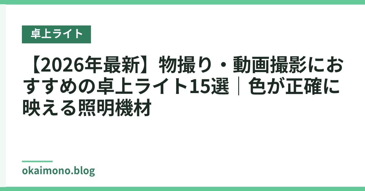 【2026年最新】物撮り・動画撮影におすすめの卓上ライト15選｜色が正確に映える照明機材