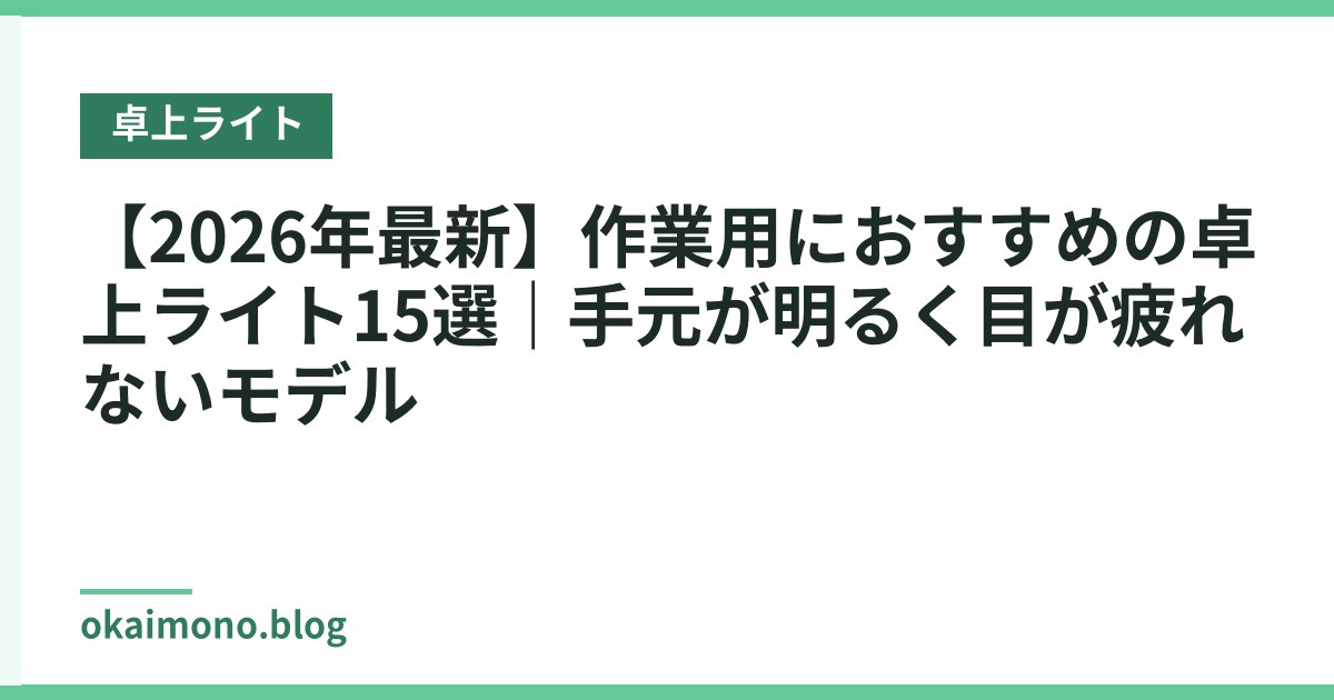 【2026年最新】作業用におすすめの卓上ライト15選｜手元が明るく目が疲れないモデル