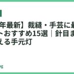 【2026年最新】裁縫・手芸に最適な卓上ライトおすすめ15選｜針目までくっきり見える手元灯