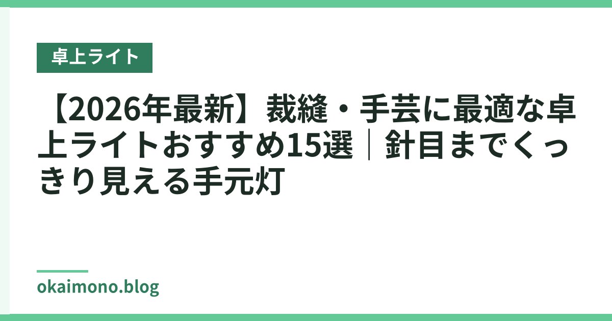 【2026年最新】裁縫・手芸に最適な卓上ライトおすすめ15選｜針目までくっきり見える手元灯