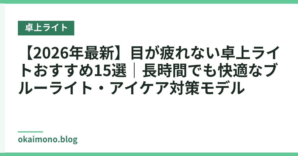 【2026年最新】目が疲れない卓上ライトおすすめ15選｜長時間でも快適なブルーライト・アイケア対策モデル