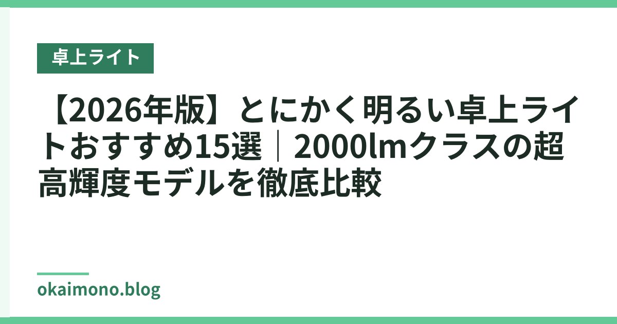 【2026年版】とにかく明るい卓上ライトおすすめ15選｜2000lmクラスの超高輝度モデルを徹底比較