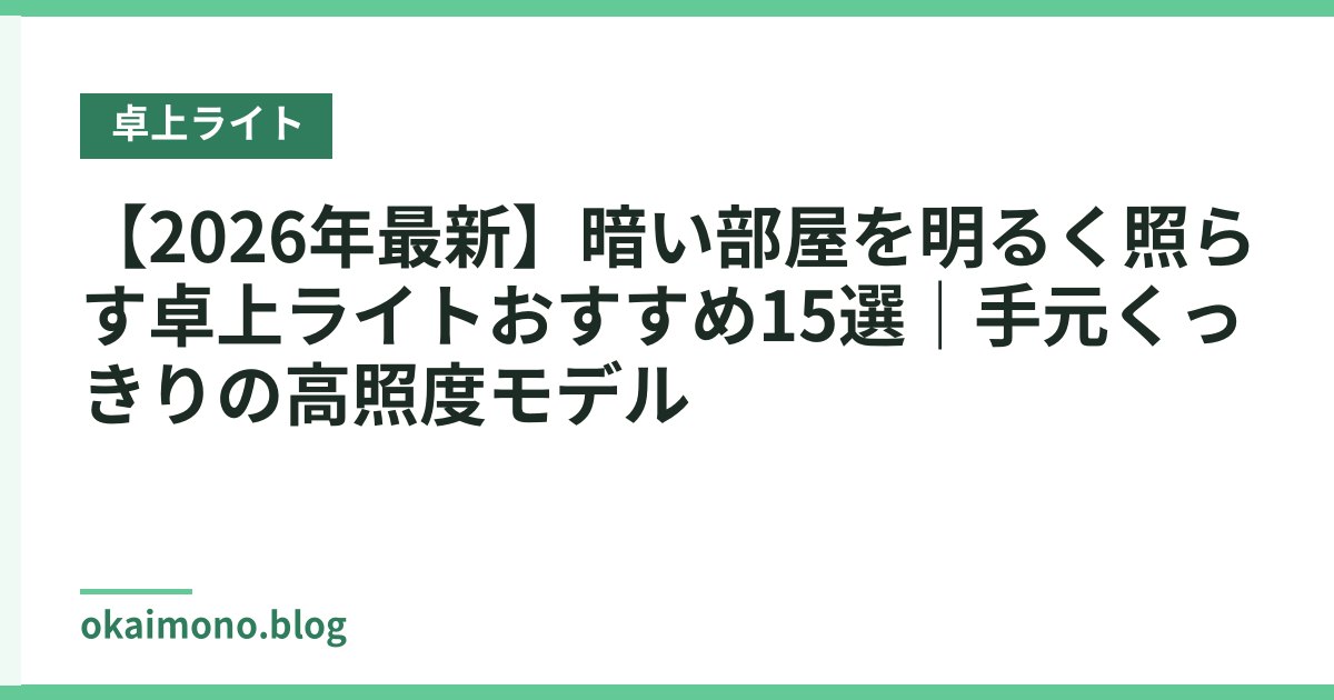 【2026年最新】暗い部屋を明るく照らす卓上ライトおすすめ15選｜手元くっきりの高照度モデル