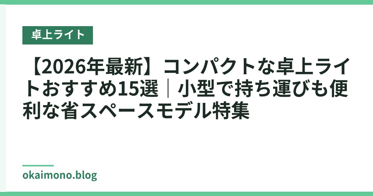 【2026年最新】コンパクトな卓上ライトおすすめ15選｜小型で持ち運びも便利な省スペースモデル特集