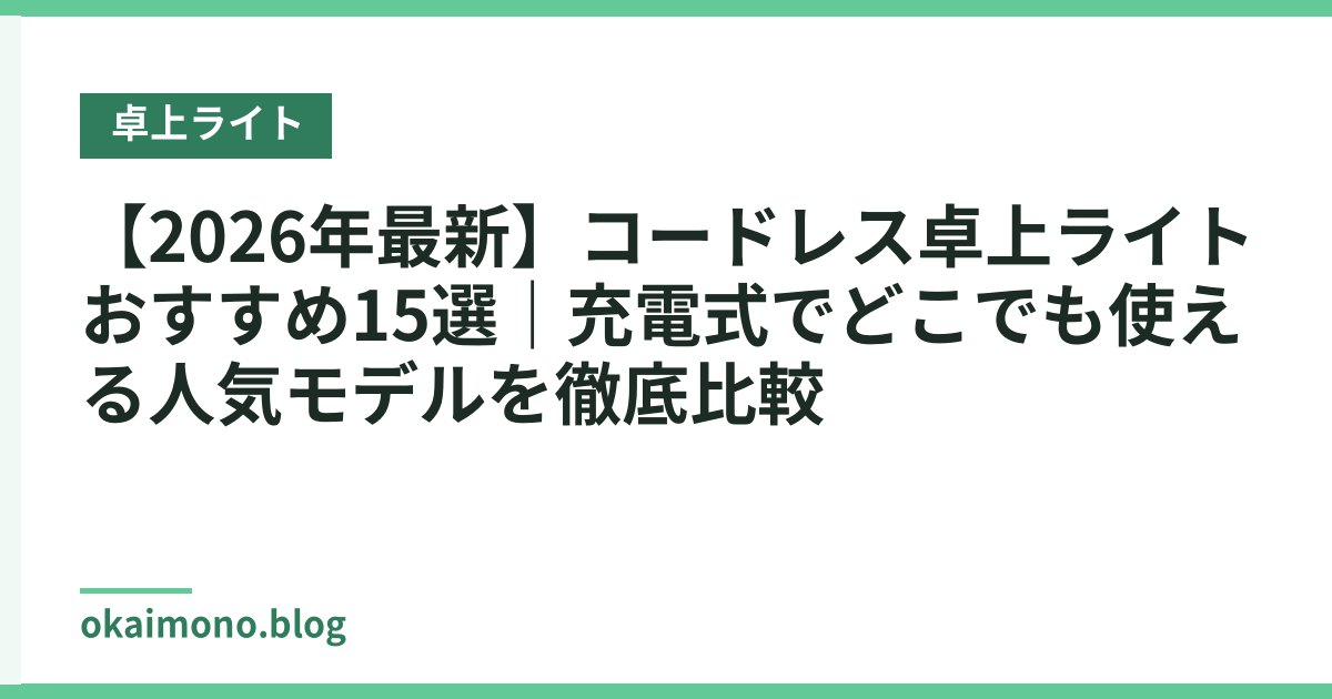 【2026年最新】コードレス卓上ライトおすすめ15選｜充電式でどこでも使える人気モデルを徹底比較