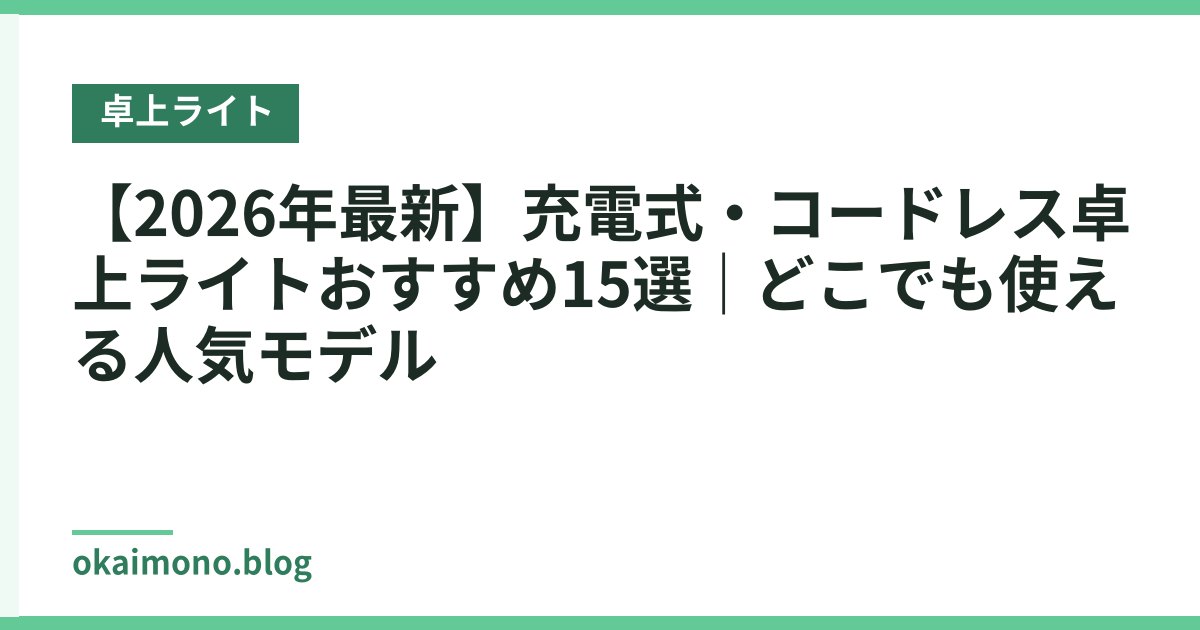 【2026年最新】充電式・コードレス卓上ライトおすすめ15選｜どこでも使える人気モデル