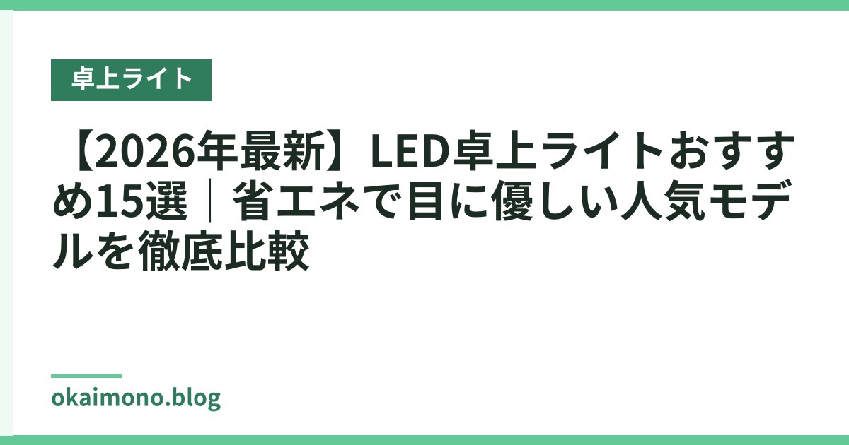 【2026年最新】LED卓上ライトおすすめ15選｜省エネで目に優しい人気モデルを徹底比較