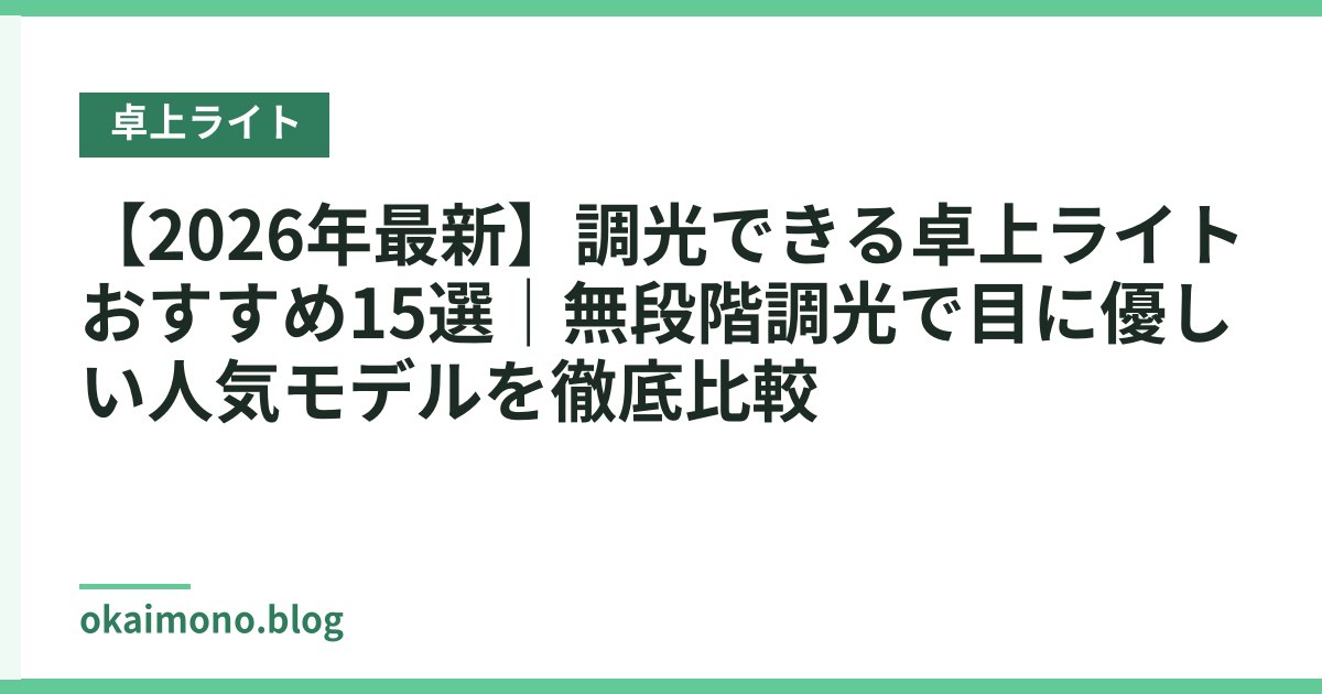 【2026年最新】調光できる卓上ライトおすすめ15選｜無段階調光で目に優しい人気モデルを徹底比較