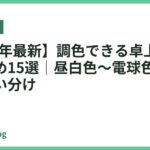 【2026年最新】調色できる卓上ライトおすすめ15選｜昼白色〜電球色をシーンで使い分け