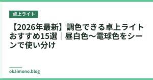 【2026年最新】調色できる卓上ライトおすすめ15選｜昼白色〜電球色をシーンで使い分け