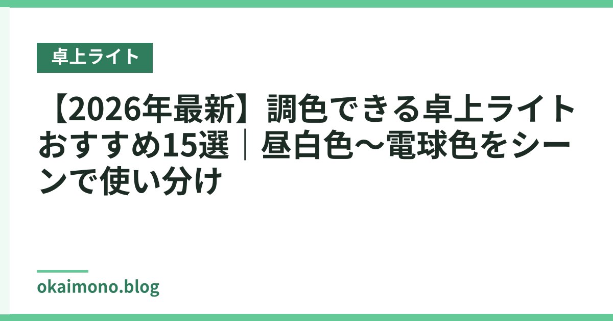 【2026年最新】調色できる卓上ライトおすすめ15選｜昼白色〜電球色をシーンで使い分け