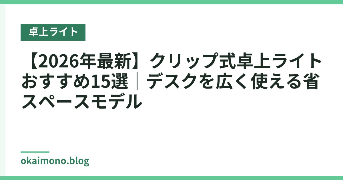 【2026年最新】クリップ式卓上ライトおすすめ15選｜デスクを広く使える省スペースモデル