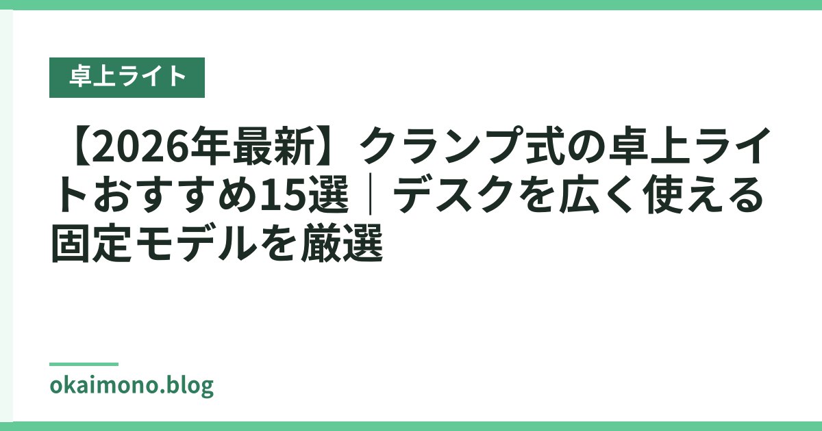 【2026年最新】クランプ式の卓上ライトおすすめ15選｜デスクを広く使える固定モデルを厳選