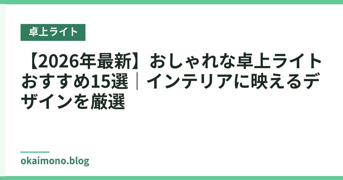 【2026年最新】おしゃれな卓上ライトおすすめ15選｜インテリアに映えるデザインを厳選