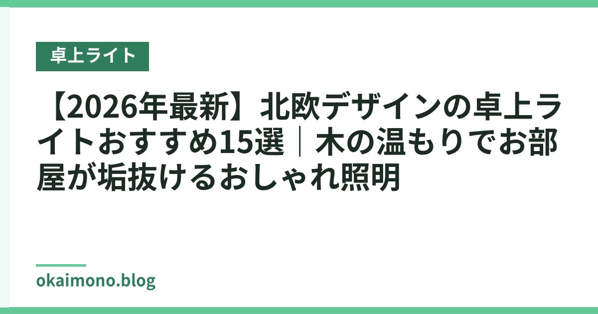 【2026年最新】北欧デザインの卓上ライトおすすめ15選｜木の温もりでお部屋が垢抜けるおしゃれ照明