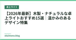 【2026年最新】木製・ナチュラルな卓上ライトおすすめ15選｜温かみのあるデザイン特集