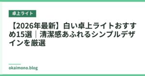 【2026年最新】白い卓上ライトおすすめ15選｜清潔感あふれるシンプルデザインを厳選