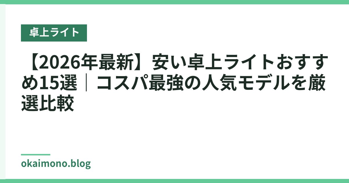 【2026年最新】安い卓上ライトおすすめ15選｜コスパ最強の人気モデルを厳選比較