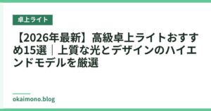 【2026年最新】高級卓上ライトおすすめ15選｜上質な光とデザインのハイエンドモデルを厳選