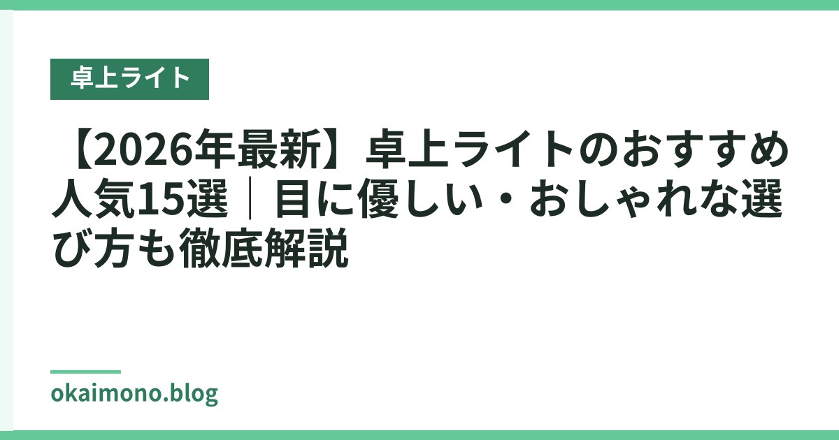 【2026年最新】卓上ライトのおすすめ人気15選｜目に優しい・おしゃれな選び方も徹底解説