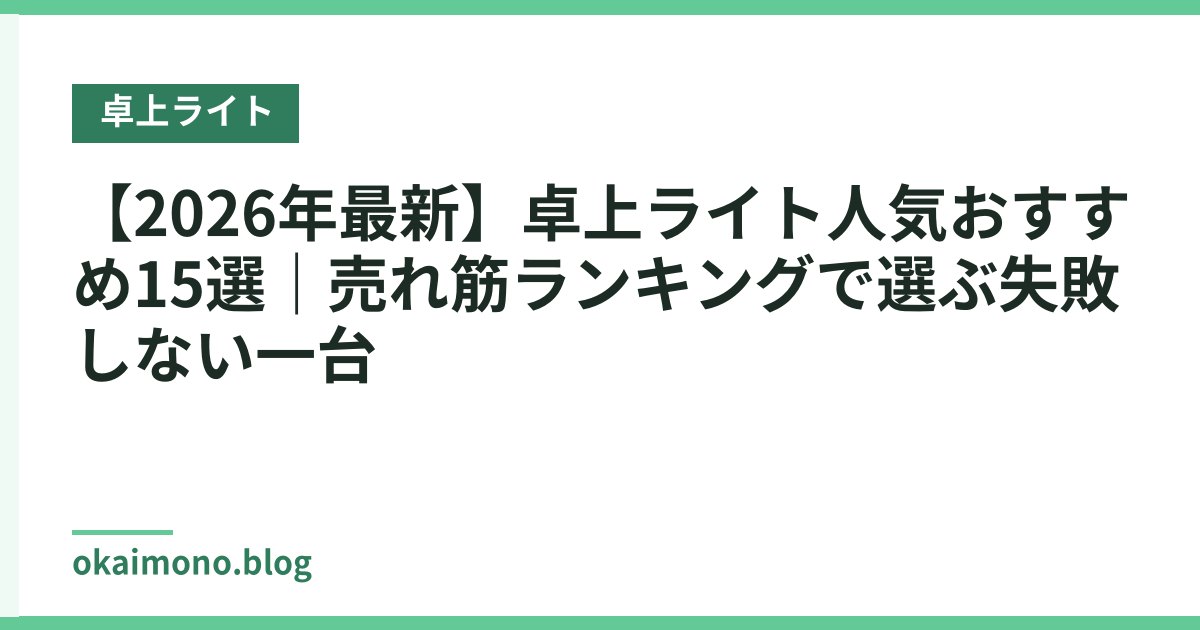 【2026年最新】卓上ライト人気おすすめ15選｜売れ筋ランキングで選ぶ失敗しない一台