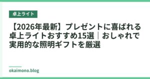 【2026年最新】プレゼントに喜ばれる卓上ライトおすすめ15選｜おしゃれで実用的な照明ギフトを厳選