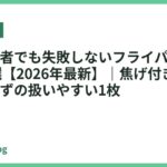 料理初心者でも失敗しないフライパンのおすすめ18選【2026年最新】｜焦げ付き・くっつき知らずの扱いやすい1枚