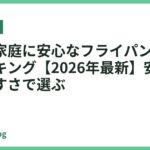 子育て家庭に安心なフライパンおすすめランキング【2026年最新】安全性と使いやすさで選ぶ
