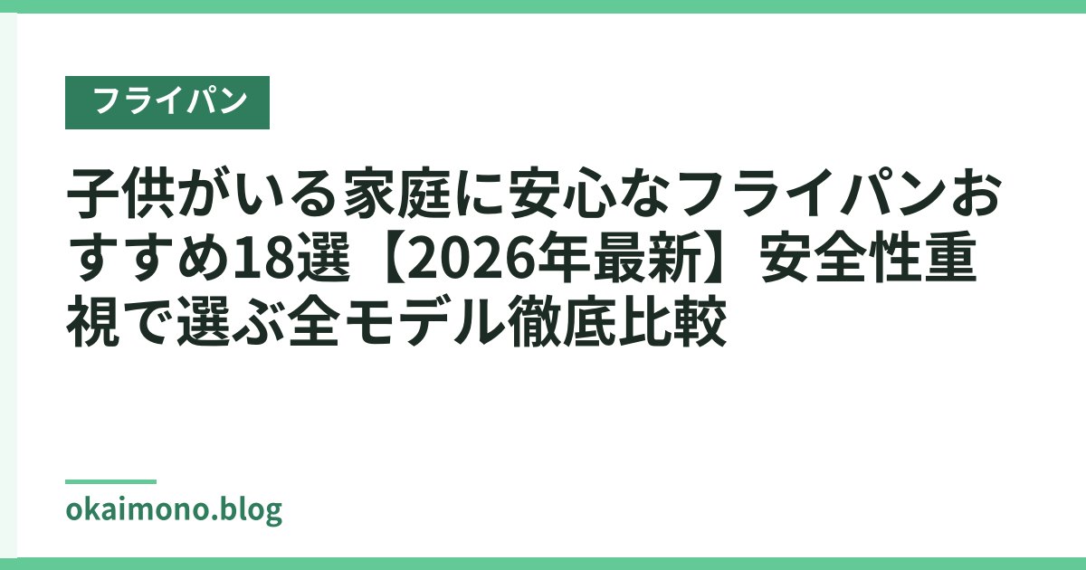 子供がいる家庭に安心なフライパンおすすめ18選【2026年最新】安全性重視で選ぶ全モデル徹底比較
