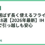 熱源を選ばず長く使えるフライパンおすすめ18選【2026年最新】IH・ガス両対応で引っ越しも安心