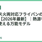 IH・ガス火両対応フライパンのおすすめ18選【2026年最新】｜熱源を選ばず長く使える万能モデル