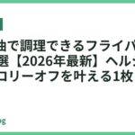 少ない油で調理できるフライパンおすすめ18選【2026年最新】ヘルシー&カロリーオフを叶える1枚