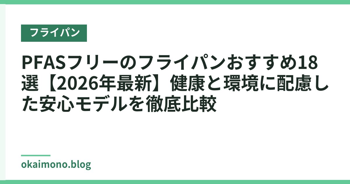 PFASフリーのフライパンおすすめ18選【2026年最新】健康と環境に配慮した安心モデルを徹底比較