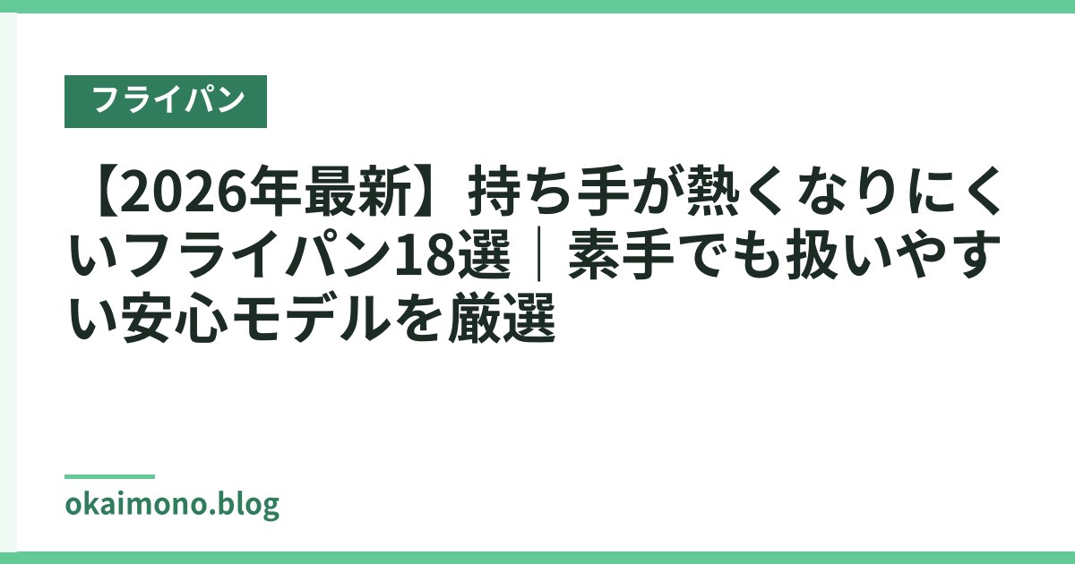 【2026年最新】持ち手が熱くなりにくいフライパン18選｜素手でも扱いやすい安心モデルを厳選
