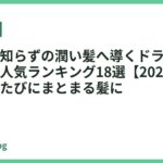 パサつき知らずの潤い髪へ導くドライヤーおすすめ人気ランキング18選【2026年最新】｜乾かすたびにまとまる髪に