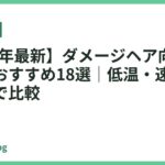 【2026年最新】ダメージヘア向けドライヤーおすすめ18選｜低温・速乾・ヘアケアで比較