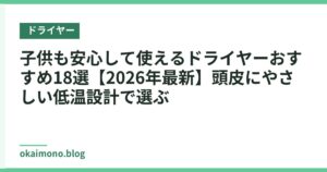 子供も安心して使えるドライヤーおすすめ18選【2026年最新】頭皮にやさしい低温設計で選ぶ