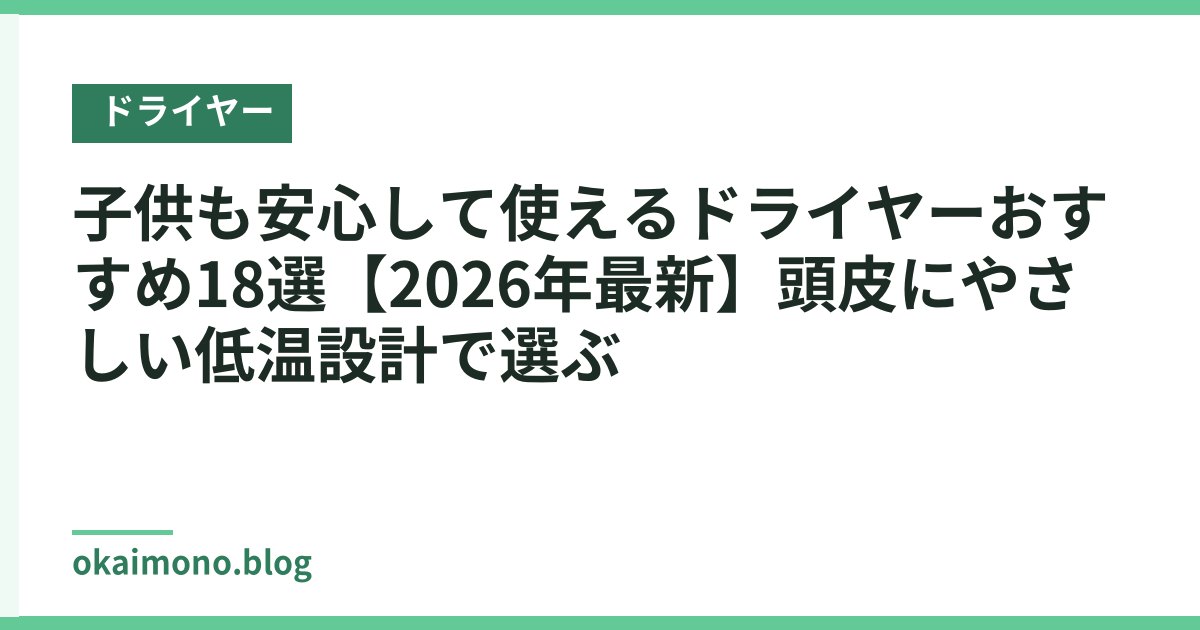 子供も安心して使えるドライヤーおすすめ18選【2026年最新】頭皮にやさしい低温設計で選ぶ
