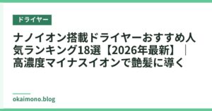ナノイオン搭載ドライヤーおすすめ人気ランキング18選【2026年最新】｜高濃度マイナスイオンで艶髪に導く