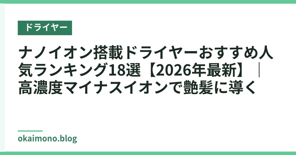ナノイオン搭載ドライヤーおすすめ人気ランキング18選【2026年最新】｜高濃度マイナスイオンで艶髪に導く