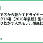遠赤外線で芯から乾かすドライヤーおすすめランキング18選【2026年最新】髪の内部までじっくり乾かす人気モデル徹底比較