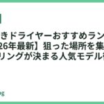 ノズル付きドライヤーおすすめランキング18選【2026年最新】狙った場所を集中乾かし&スタイリングが決まる人気モデル徹底比較