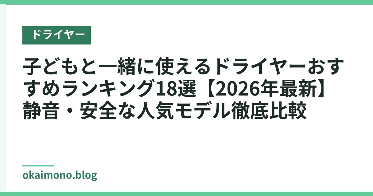 子どもと一緒に使えるドライヤーおすすめランキング18選【2026年最新】静音・安全な人気モデル徹底比較
