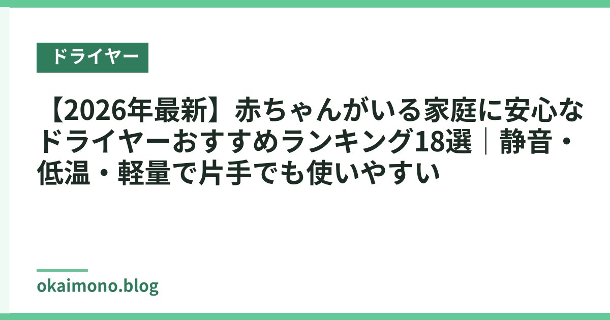 【2026年最新】赤ちゃんがいる家庭に安心なドライヤーおすすめランキング18選｜静音・低温・軽量で片手でも使いやすい