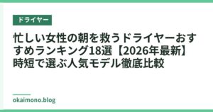 忙しい女性の朝を救うドライヤーおすすめランキング18選【2026年最新】時短で選ぶ人気モデル徹底比較