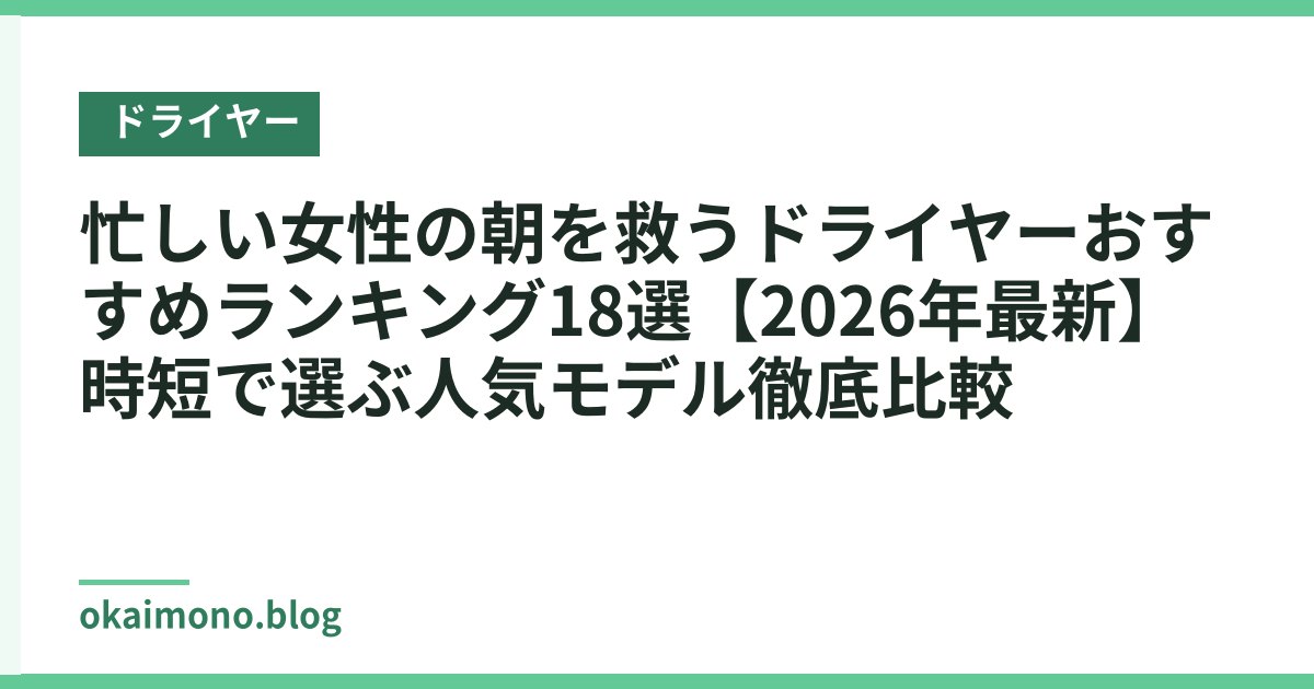 忙しい女性の朝を救うドライヤーおすすめランキング18選【2026年最新】時短で選ぶ人気モデル徹底比較