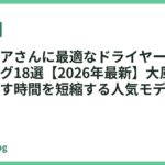 ロングヘアさんに最適なドライヤーおすすめランキング18選【2026年最新】大風量・速乾で乾かす時間を短縮する人気モデル徹底比較