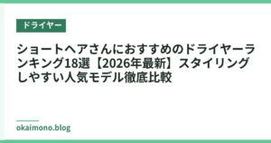 ショートヘアさんにおすすめのドライヤーランキング18選【2026年最新】スタイリングしやすい人気モデル徹底比較