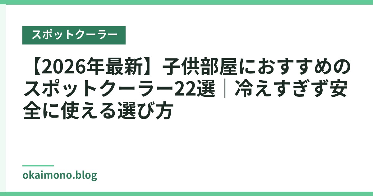 【2026年最新】子供部屋におすすめのスポットクーラー22選｜冷えすぎず安全に使える選び方