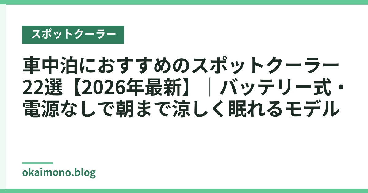 車中泊におすすめのスポットクーラー22選【2026年最新】｜バッテリー式・電源なしで朝まで涼しく眠れるモデル